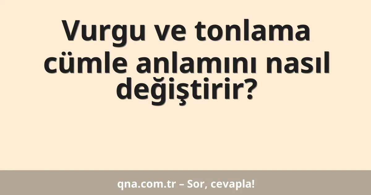 Vurgu ve tonlama cümle anlamını nasıl değiştirir?