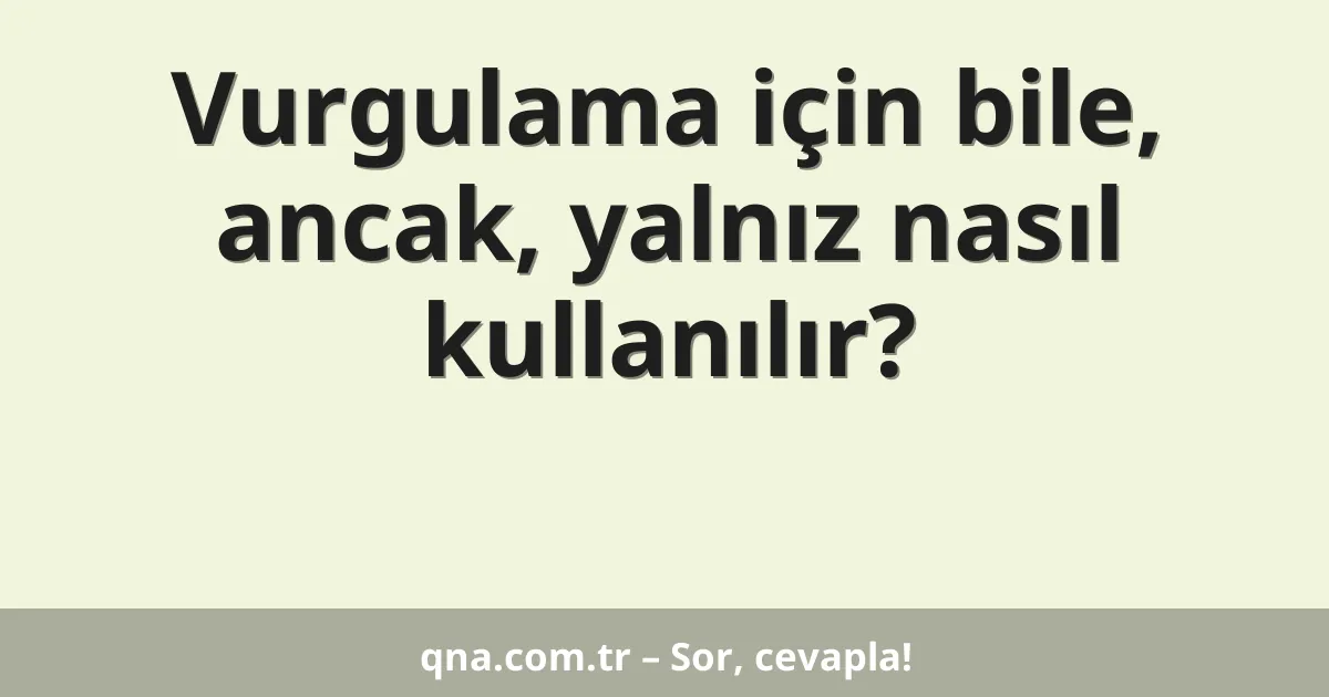 Vurgulama için bile, ancak, yalnız nasıl kullanılır?