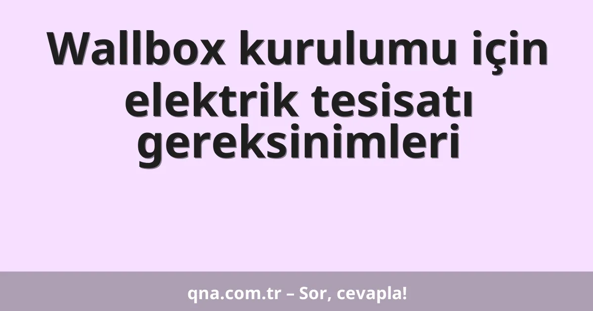 Wallbox kurulumu için elektrik tesisatı gereksinimleri