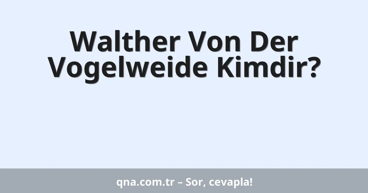 Walther Von Der Vogelweide Kimdir?