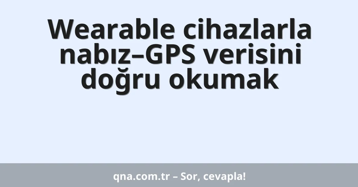 Wearable cihazlarla nabız–GPS verisini doğru okumak