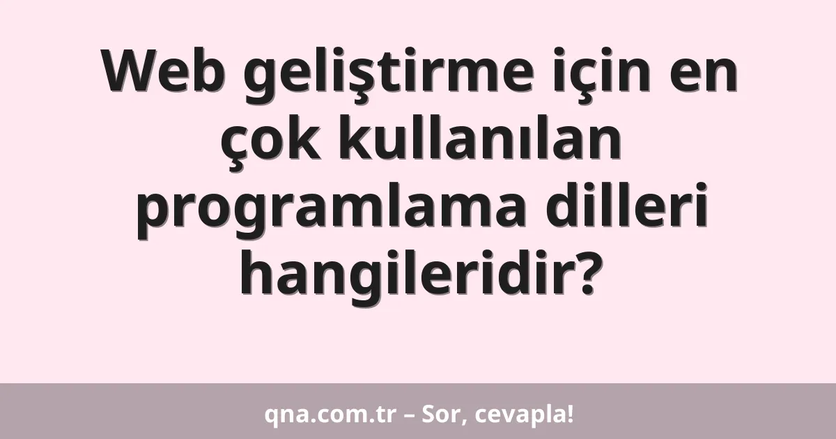 Web geliştirme için en çok kullanılan programlama dilleri hangileridir?