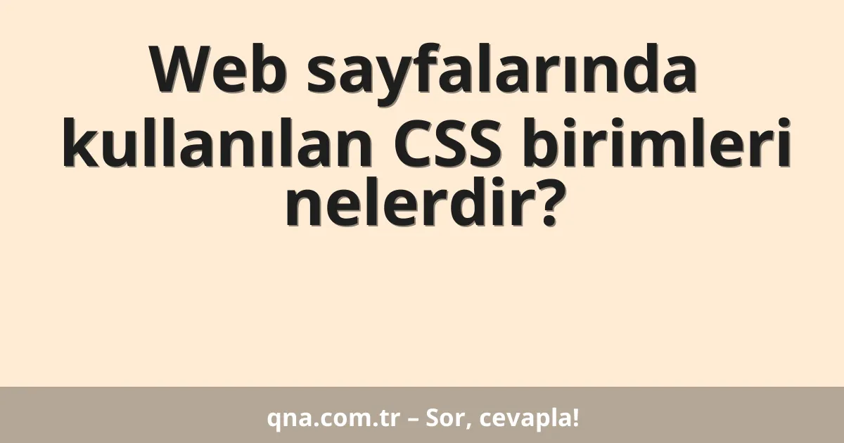 Web sayfalarında kullanılan CSS birimleri nelerdir?