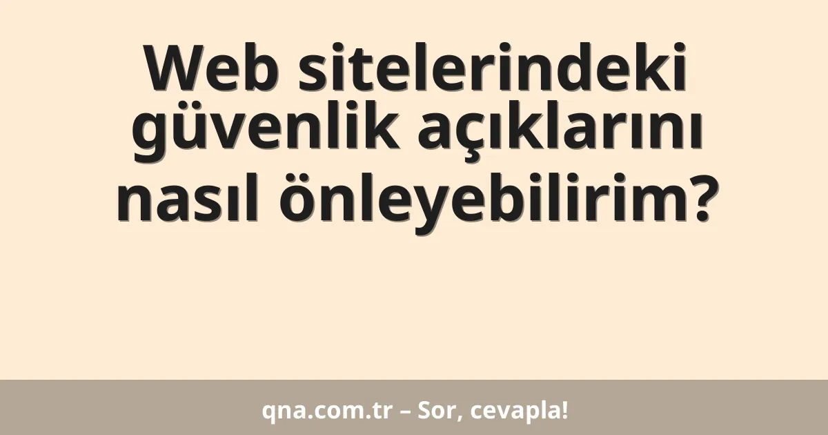Web sitelerindeki güvenlik açıklarını nasıl önleyebilirim?