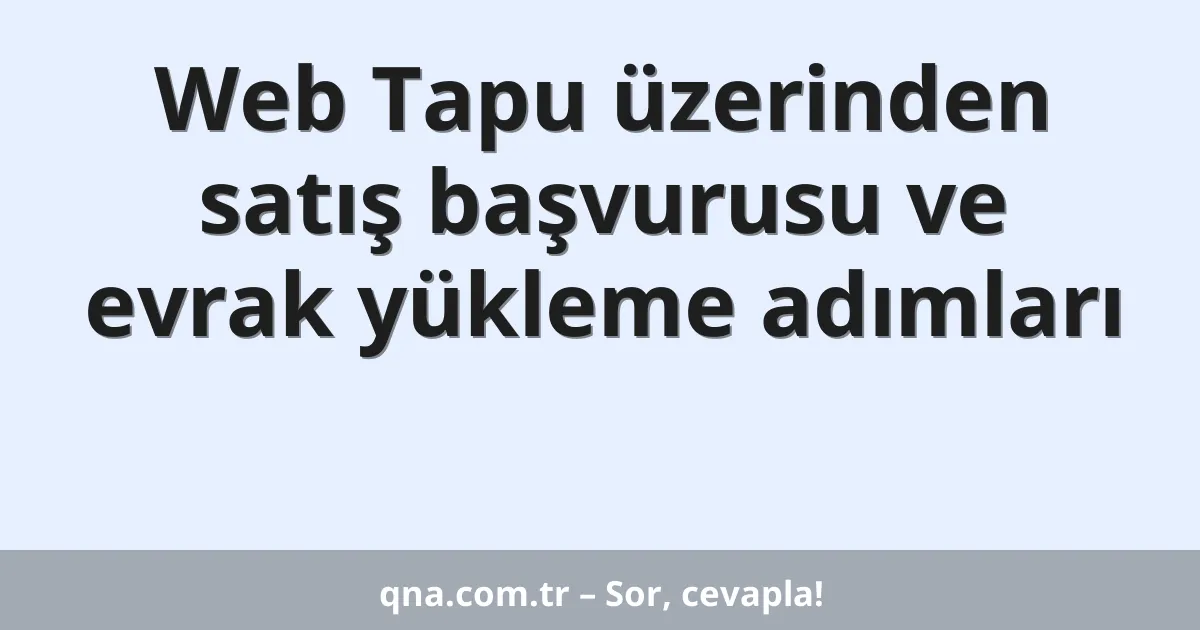 Web Tapu üzerinden satış başvurusu ve evrak yükleme adımları