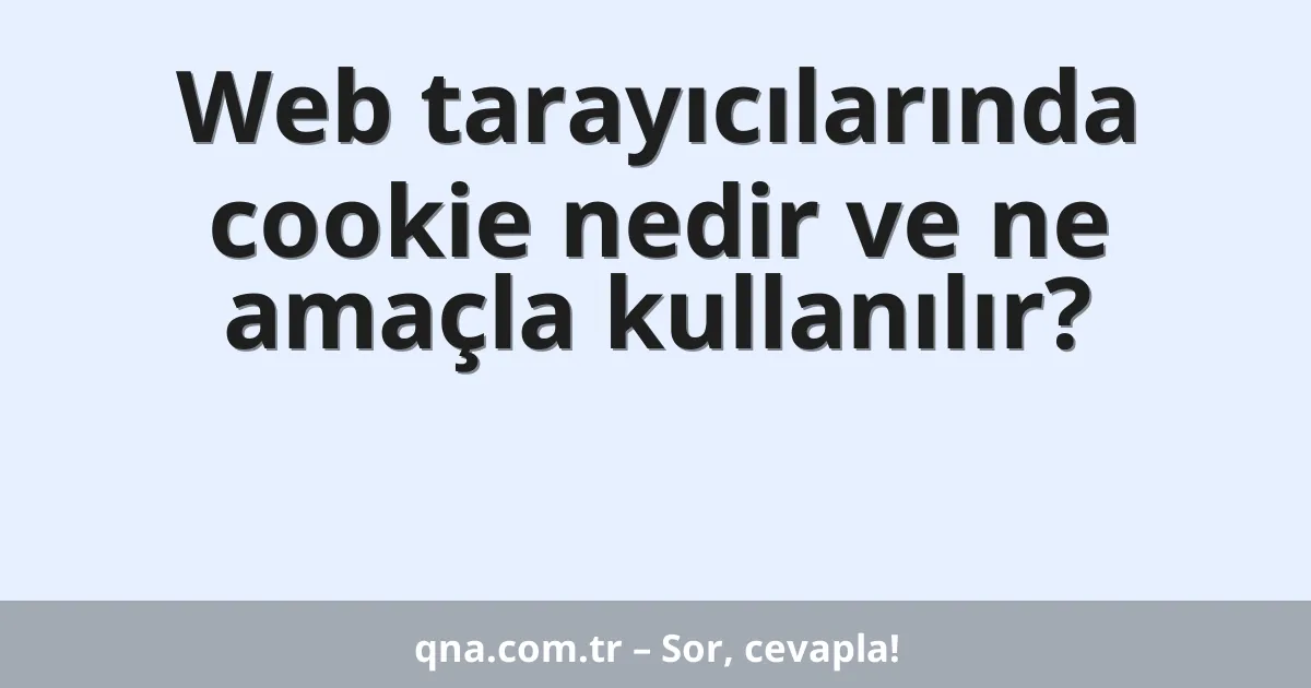Web tarayıcılarında cookie nedir ve ne amaçla kullanılır?