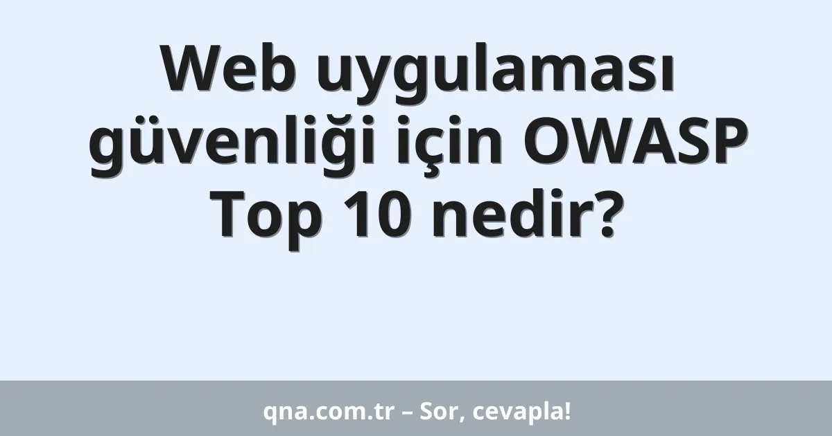 Web uygulaması güvenliği için OWASP Top 10 nedir?