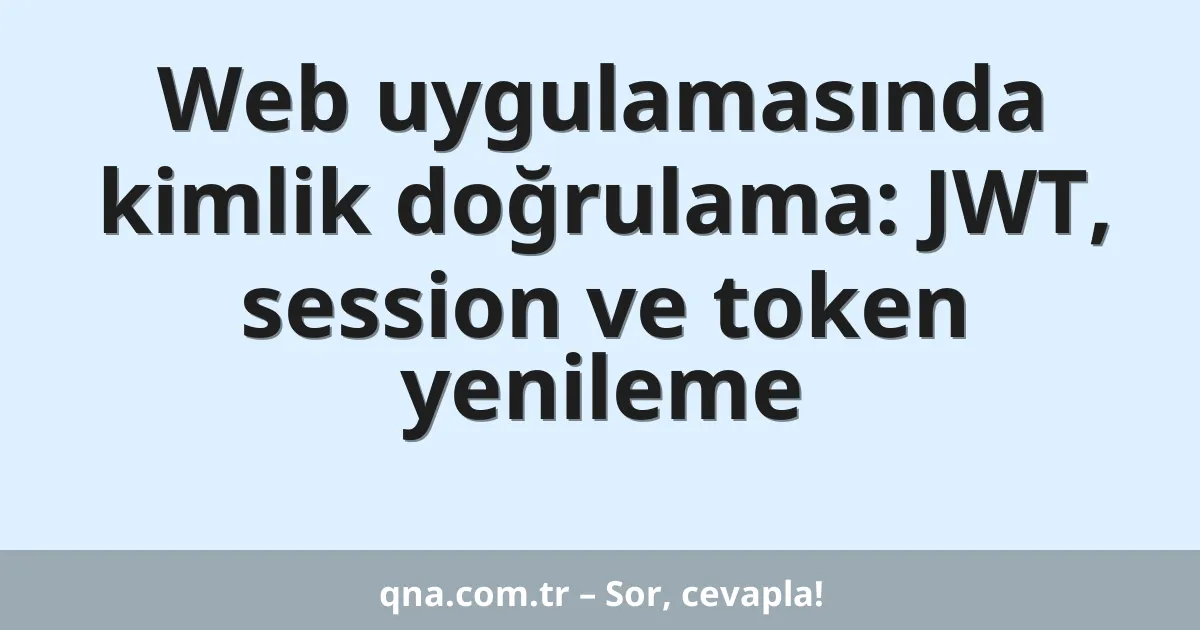 Web uygulamasında kimlik doğrulama: JWT, session ve token yenileme