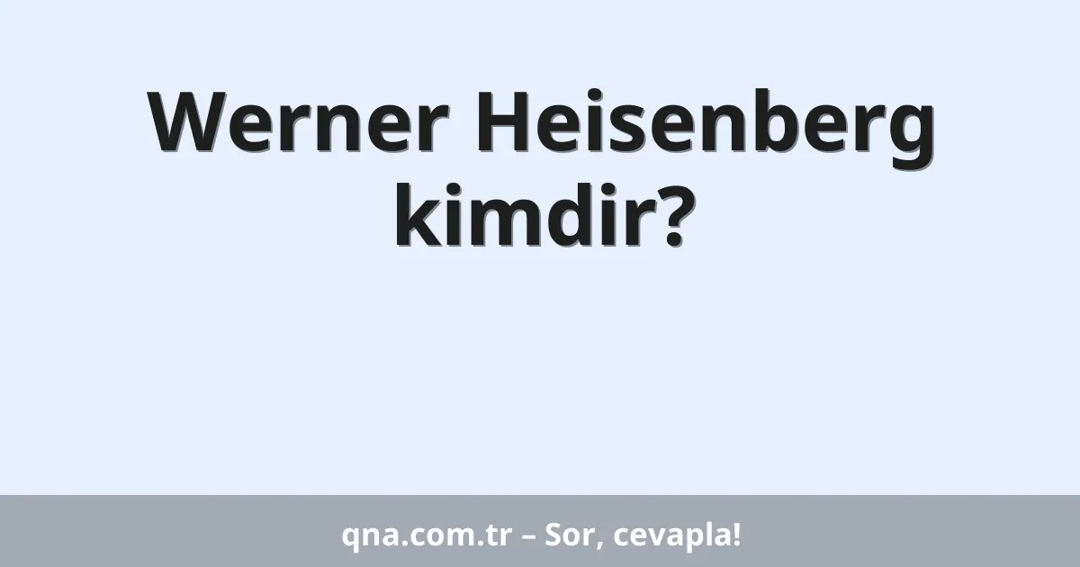 Werner Heisenberg kimdir?