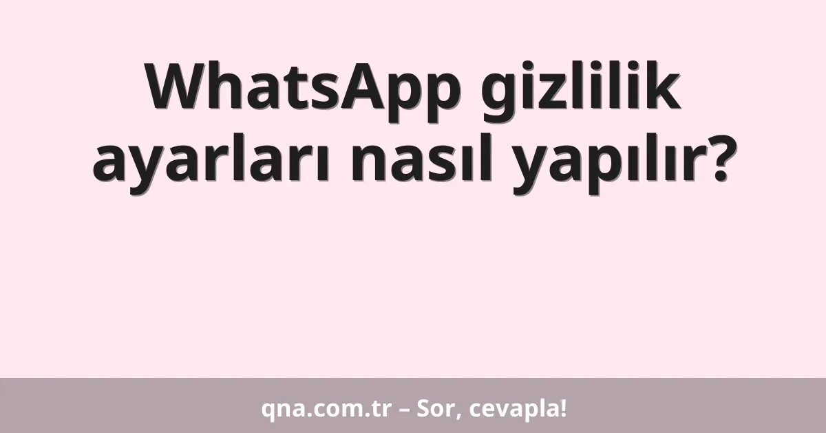 WhatsApp gizlilik ayarları nasıl yapılır?