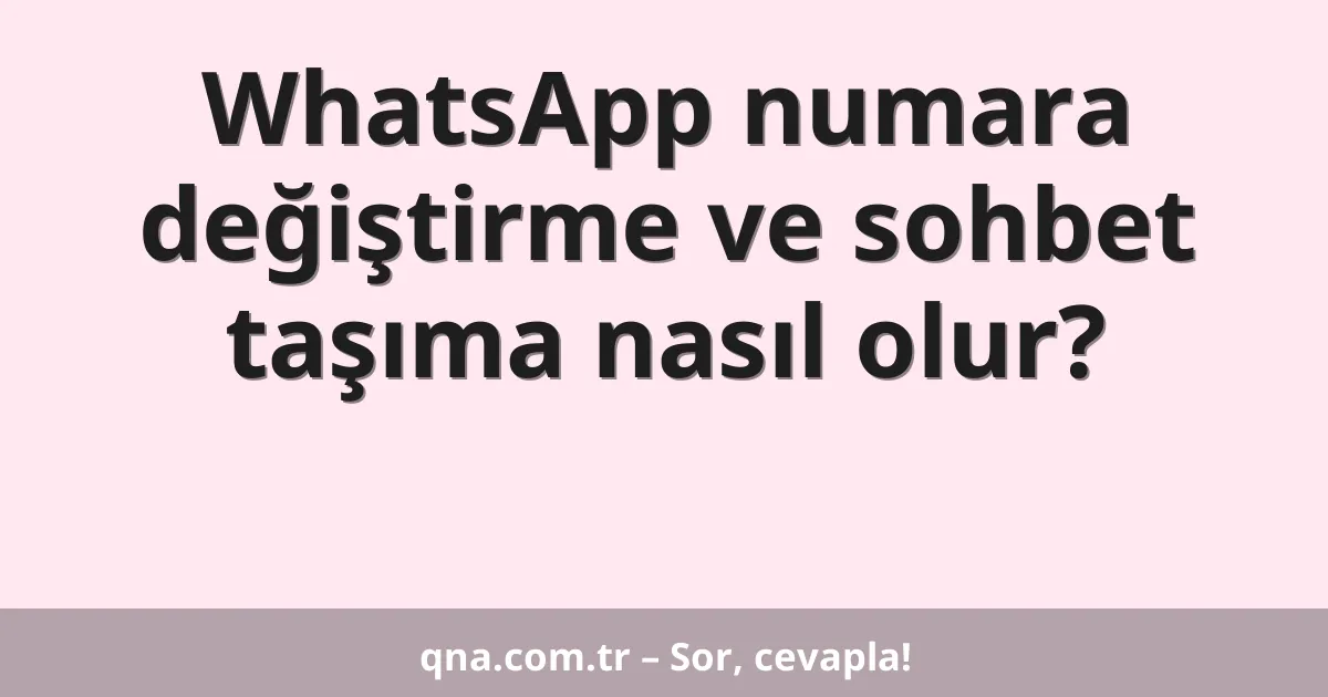 WhatsApp numara değiştirme ve sohbet taşıma nasıl olur?