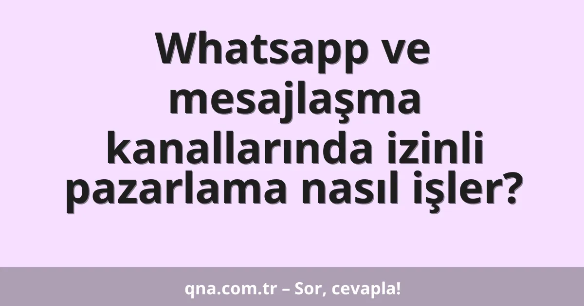 Whatsapp ve mesajlaşma kanallarında izinli pazarlama nasıl işler?