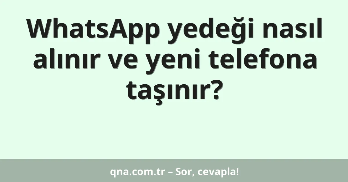 WhatsApp yedeği nasıl alınır ve yeni telefona taşınır?
