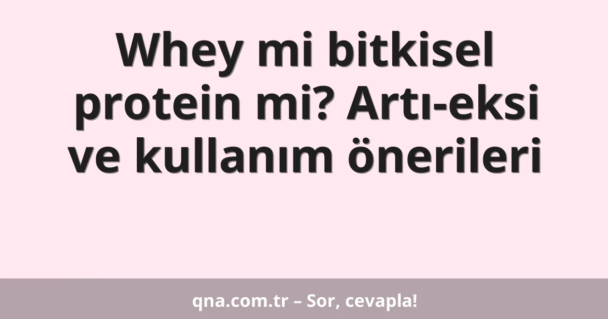 Whey mi bitkisel protein mi? Artı-eksi ve kullanım önerileri