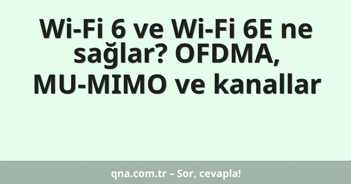 Wi-Fi 6 ve Wi-Fi 6E ne sağlar? OFDMA, MU-MIMO ve kanallar