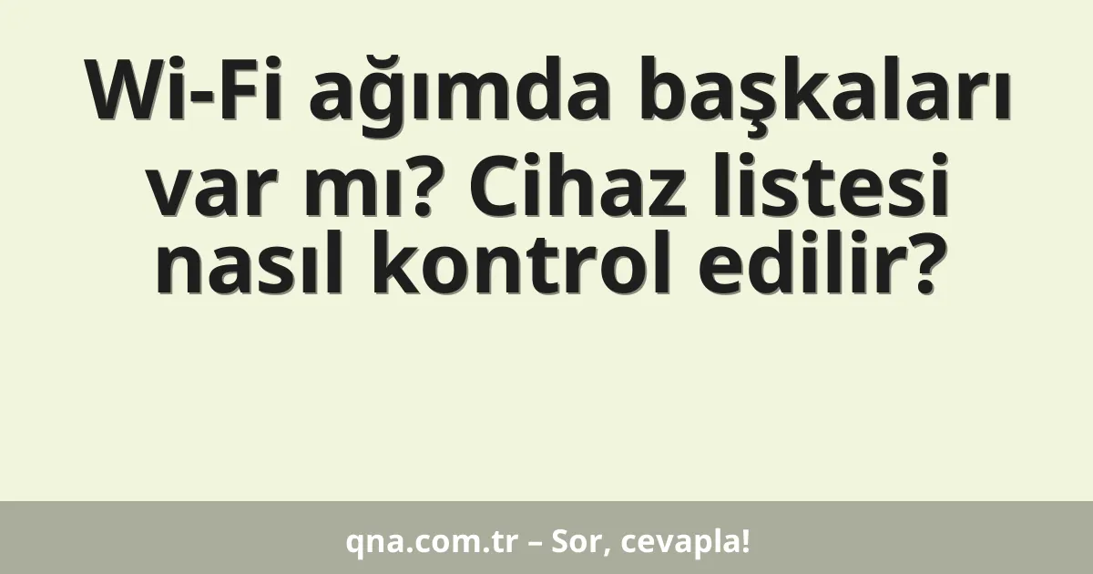 Wi-Fi ağımda başkaları var mı? Cihaz listesi nasıl kontrol edilir?