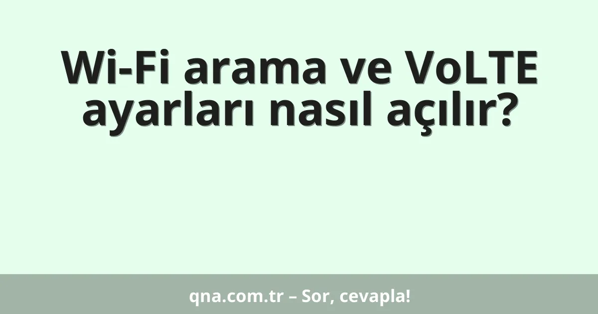 Wi-Fi arama ve VoLTE ayarları nasıl açılır?