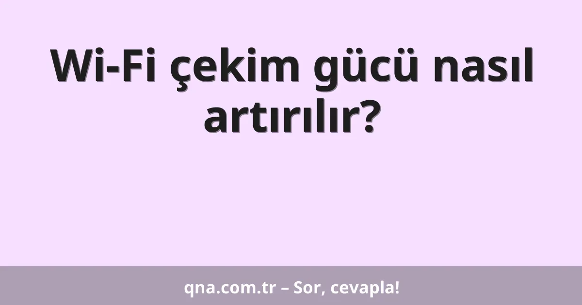 Wi-Fi çekim gücü nasıl artırılır?