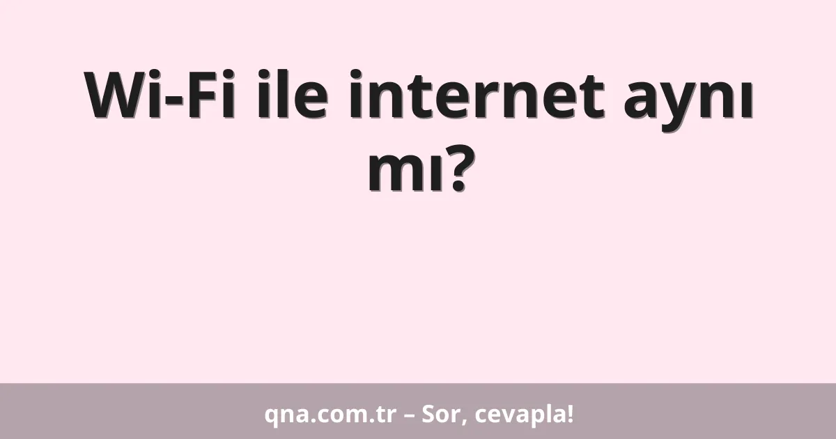 Wi-Fi ile internet aynı mı?