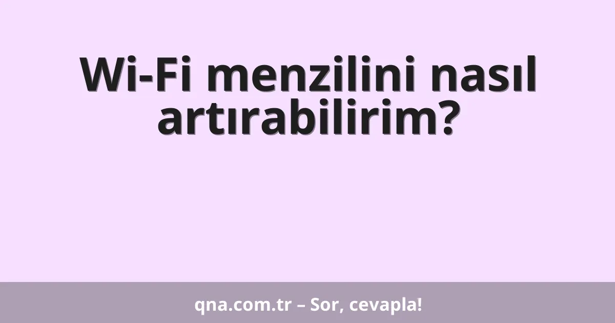 Wi-Fi menzilini nasıl artırabilirim?