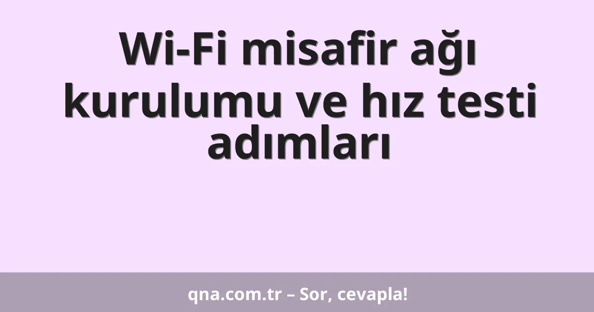 Wi-Fi misafir ağı kurulumu ve hız testi adımları