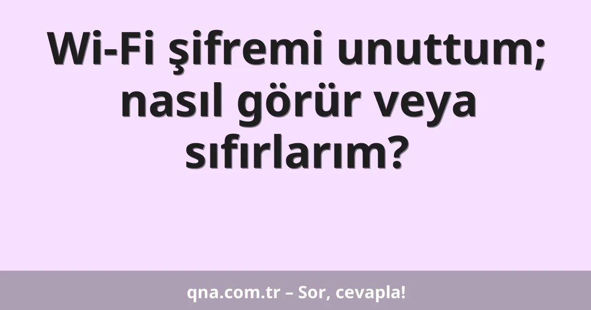 Wi-Fi şifremi unuttum; nasıl görür veya sıfırlarım?
