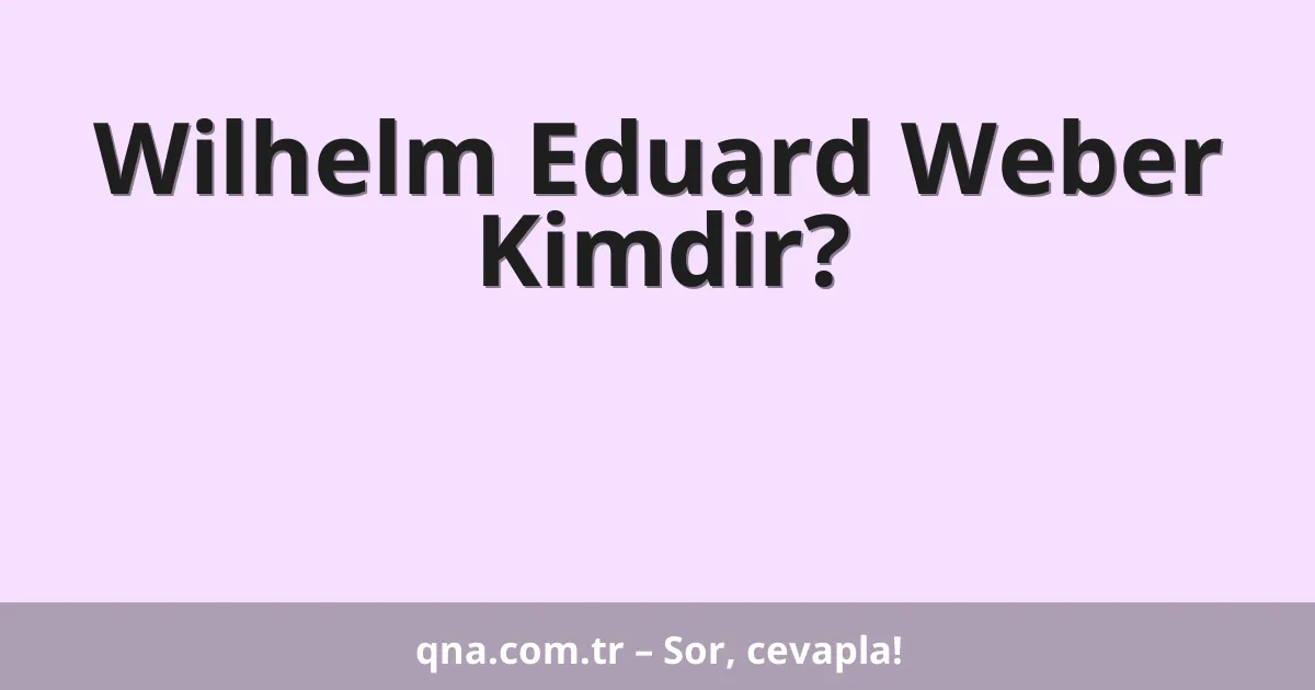 Wilhelm Eduard Weber Kimdir?