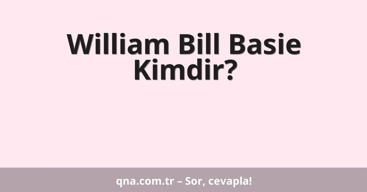 William Bill Basie Kimdir?