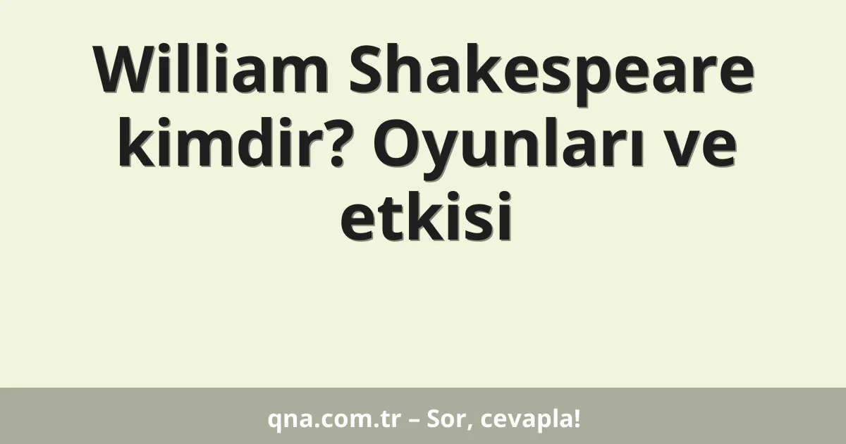 William Shakespeare kimdir? Oyunları ve etkisi