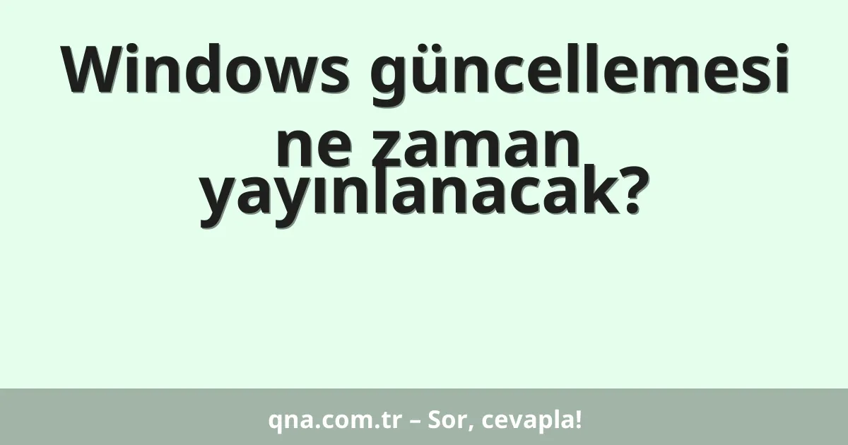 Windows güncellemesi ne zaman yayınlanacak?