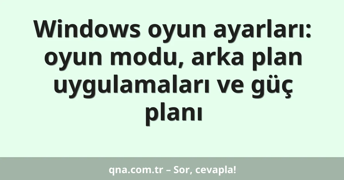 Windows oyun ayarları: oyun modu, arka plan uygulamaları ve güç planı