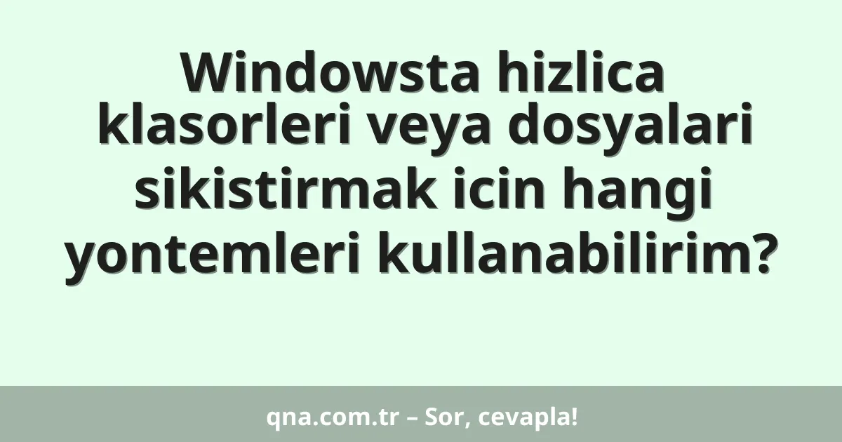 Windowsta hizlica klasorleri veya dosyalari sikistirmak icin hangi yontemleri kullanabilirim?
