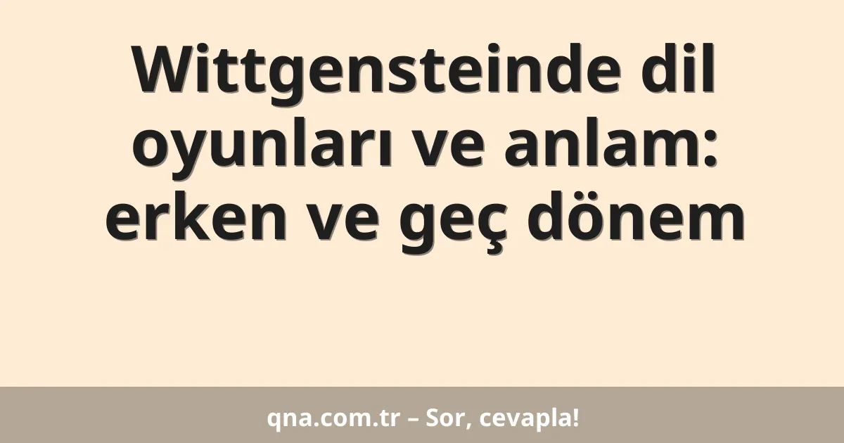 Wittgensteinde dil oyunları ve anlam: erken ve geç dönem