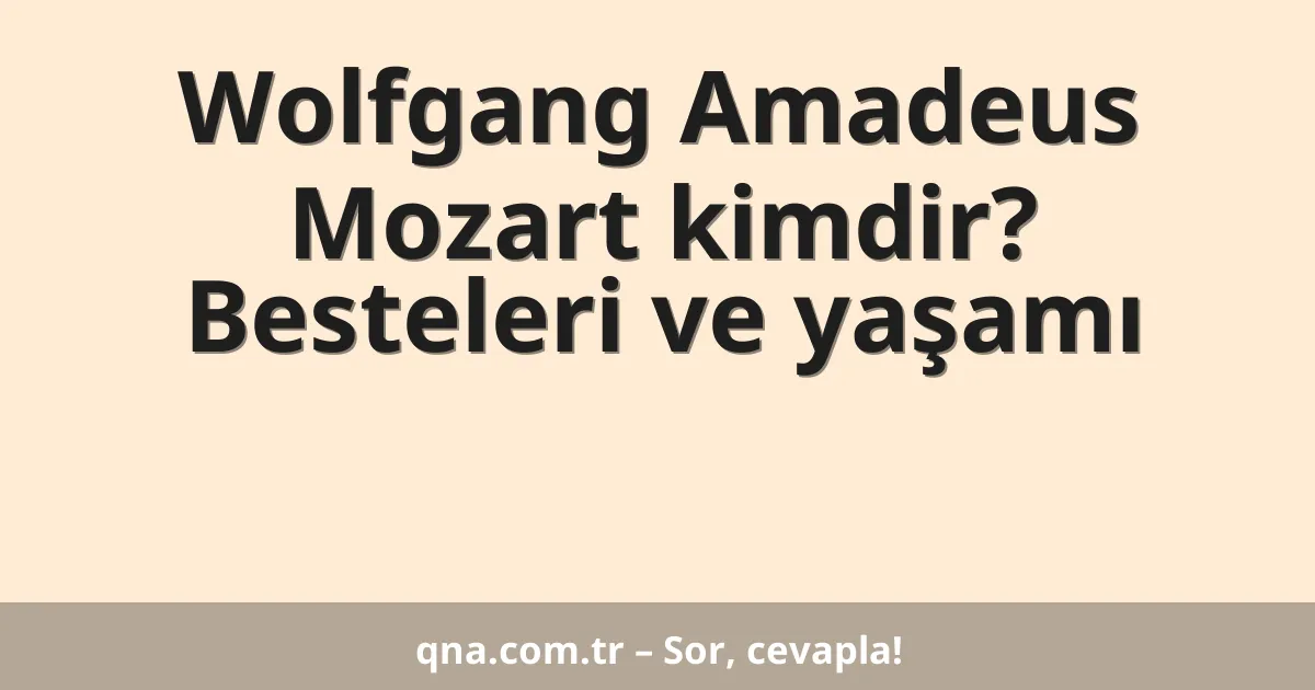 Wolfgang Amadeus Mozart kimdir? Besteleri ve yaşamı