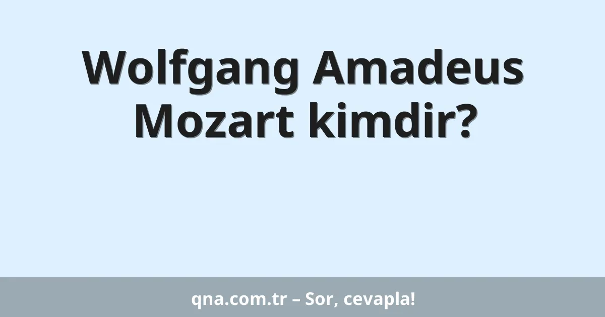 Wolfgang Amadeus Mozart kimdir?