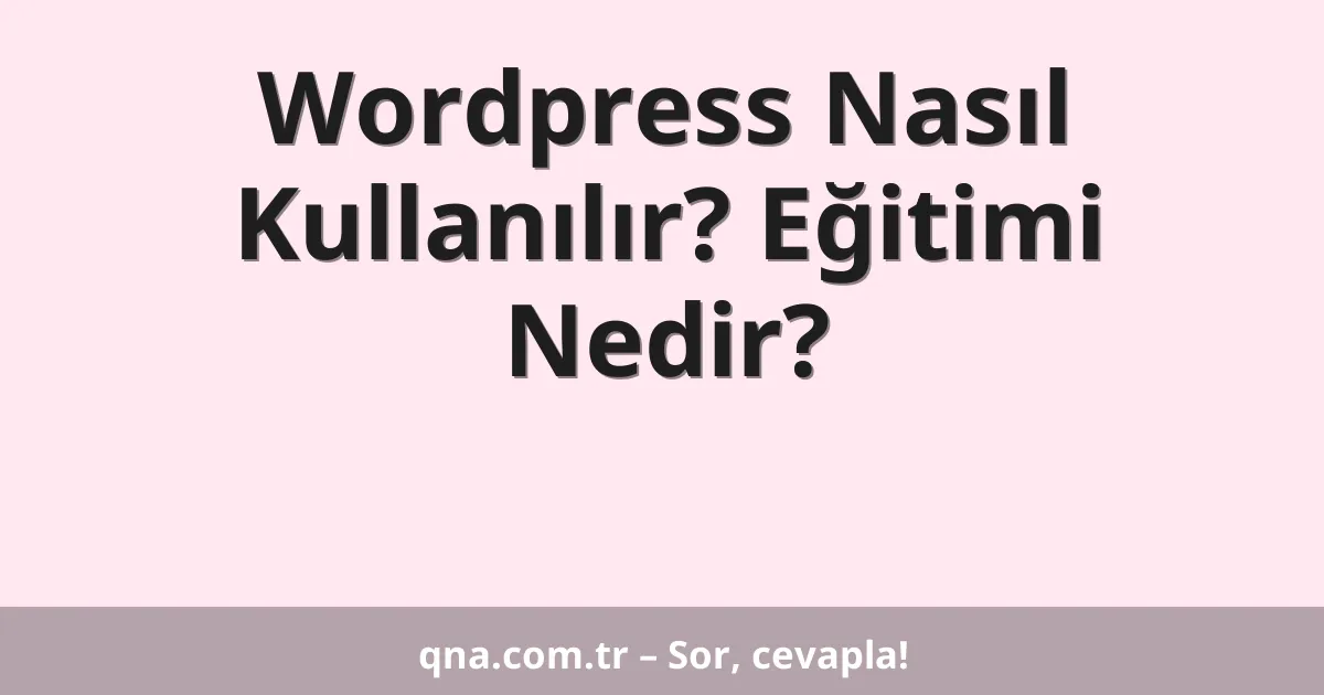 Wordpress Nasıl Kullanılır? Eğitimi Nedir?