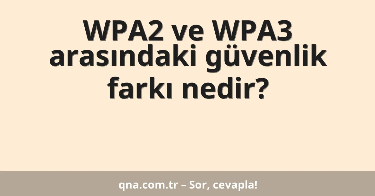 WPA2 ve WPA3 arasındaki güvenlik farkı nedir?