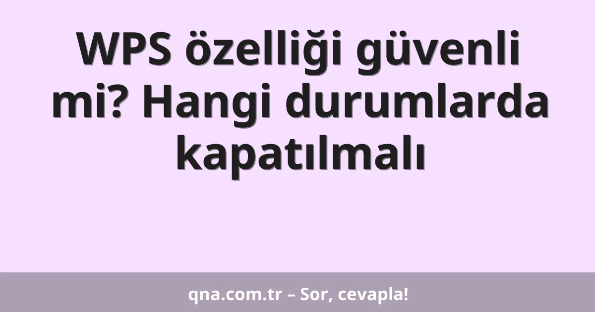 WPS özelliği güvenli mi? Hangi durumlarda kapatılmalı