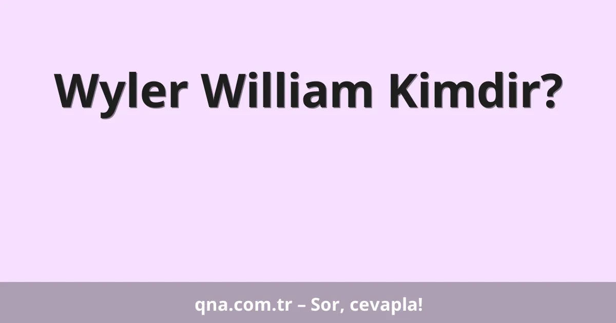 Wyler William Kimdir?