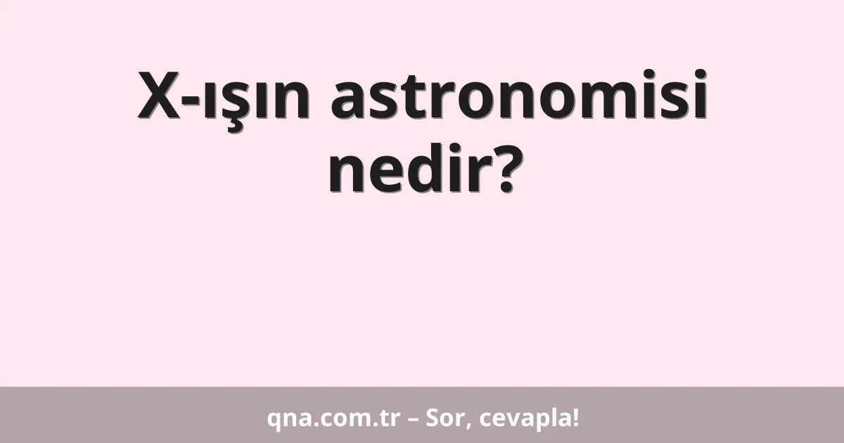 X-ışın astronomisi nedir?