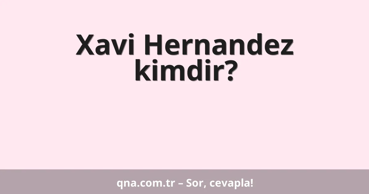 Xavi Hernandez kimdir?