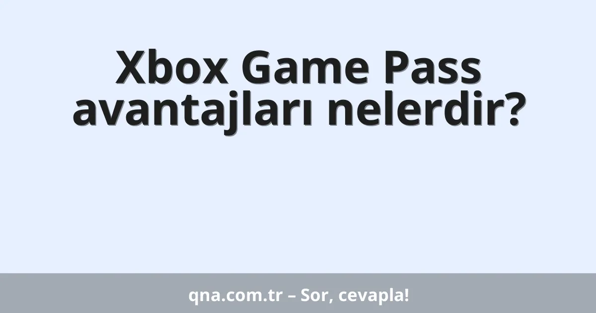 Xbox Game Pass avantajları nelerdir?
