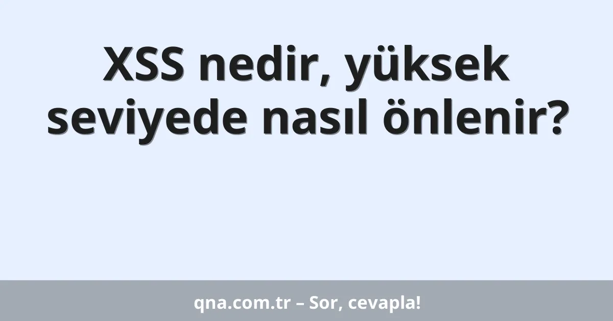 XSS nedir, yüksek seviyede nasıl önlenir?