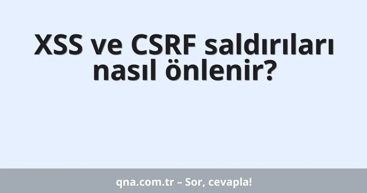 XSS ve CSRF saldırıları nasıl önlenir?