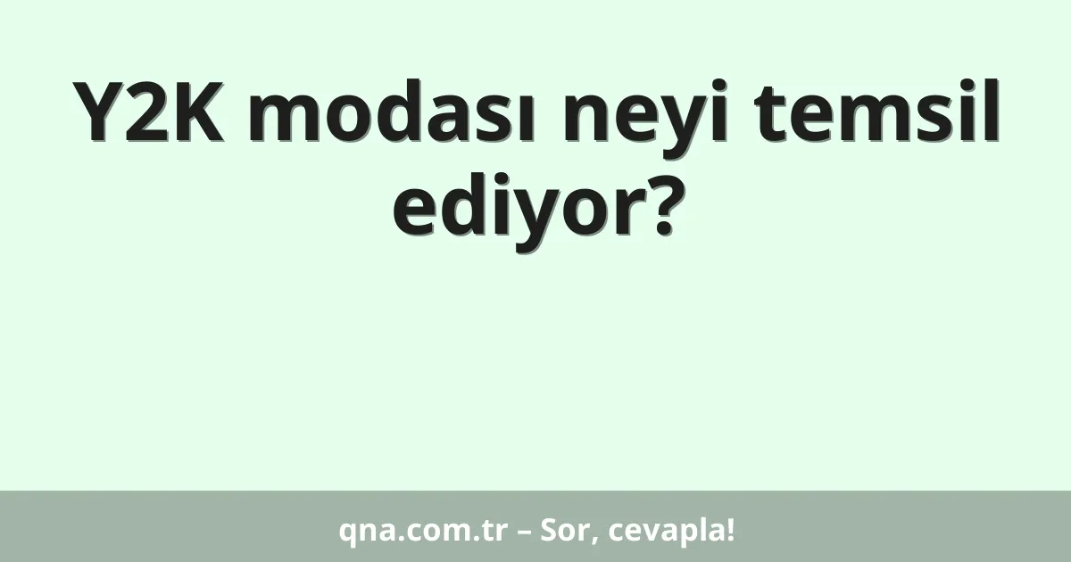 Y2K modası neyi temsil ediyor?