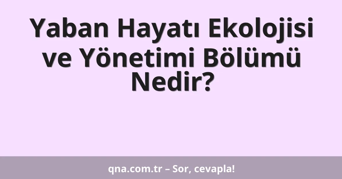 Yaban Hayatı Ekolojisi ve Yönetimi Bölümü Nedir?