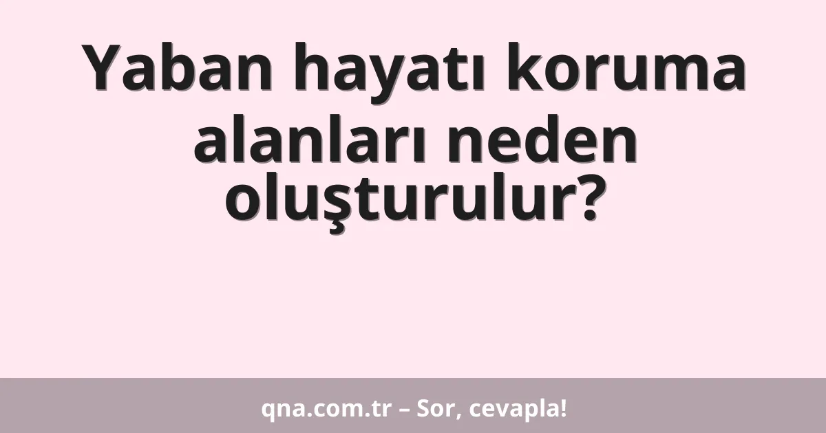 Yaban hayatı koruma alanları neden oluşturulur?