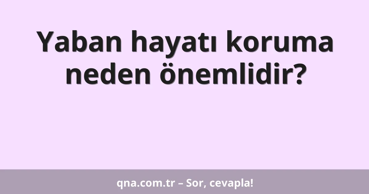 Yaban hayatı koruma neden önemlidir?