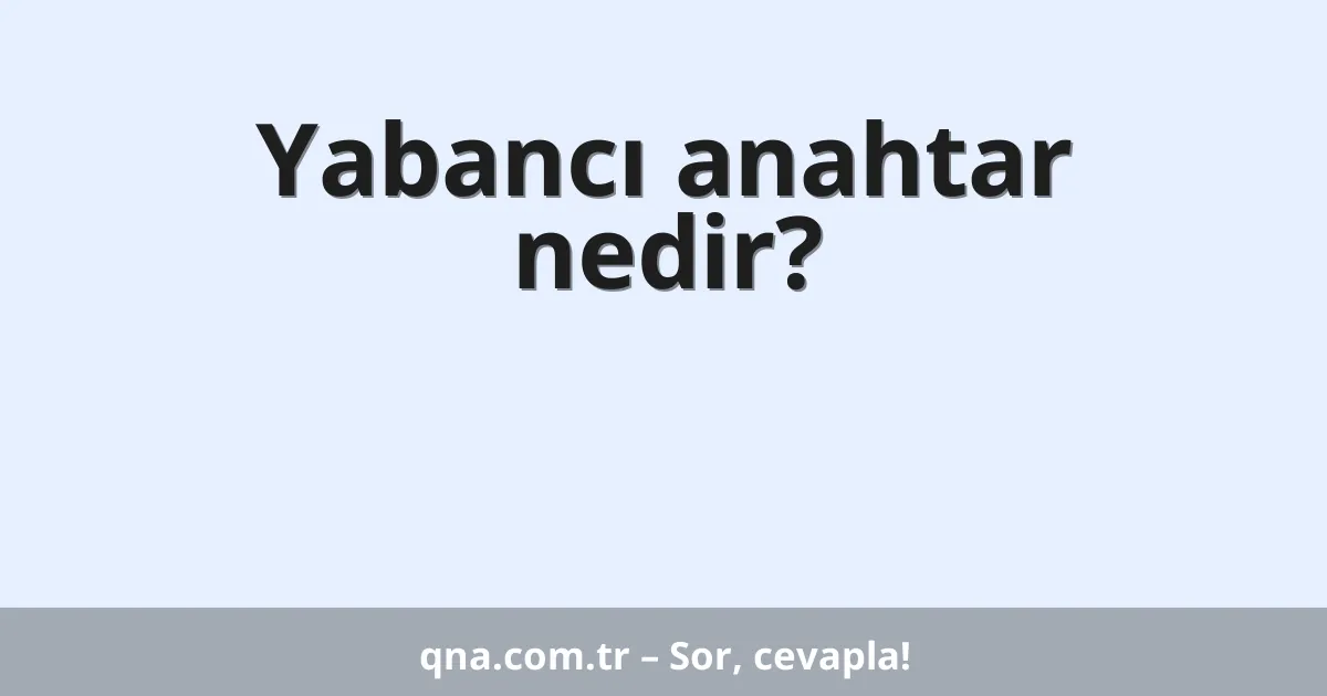 Yabancı anahtar nedir?
