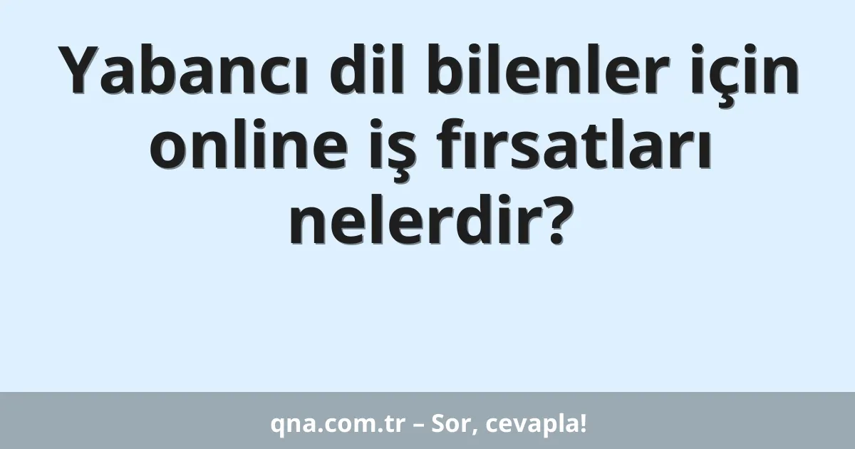 Yabancı dil bilenler için online iş fırsatları nelerdir?